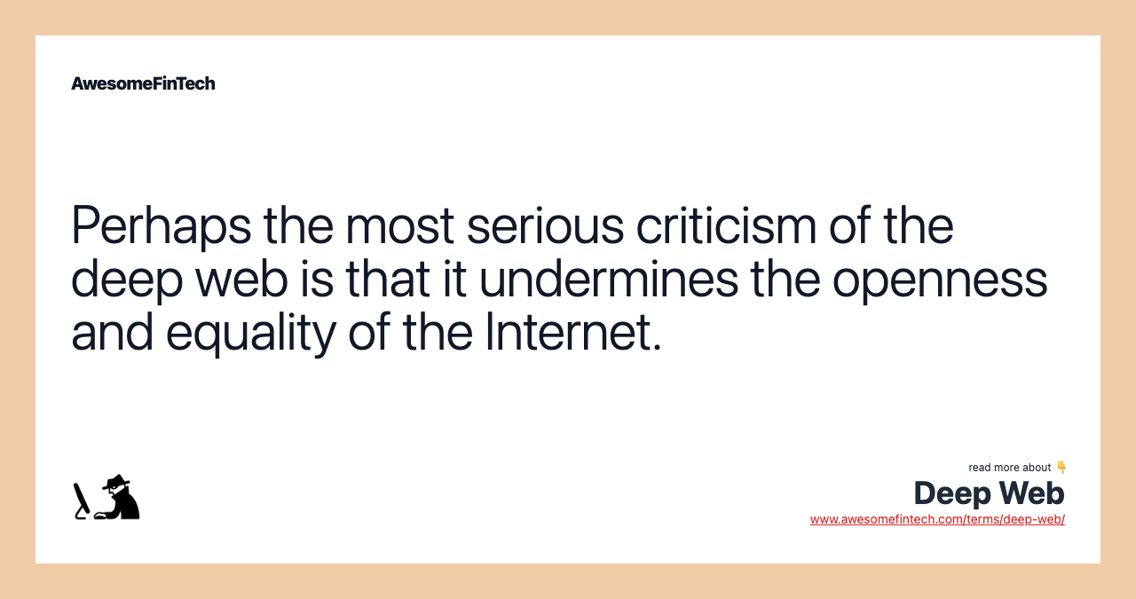 Perhaps the most serious criticism of the deep web is that it undermines the openness and equality of the Internet.