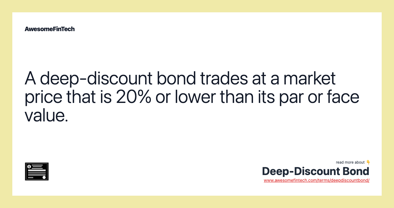 A deep-discount bond trades at a market price that is 20% or lower than its par or face value.