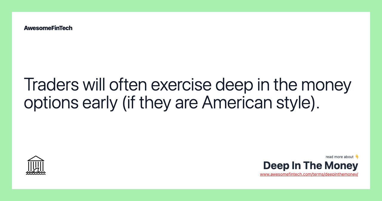 Traders will often exercise deep in the money options early (if they are American style).