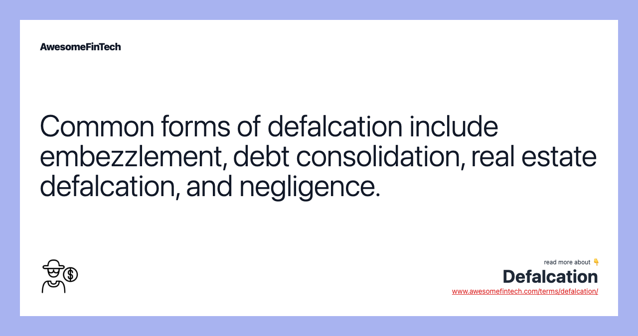 Common forms of defalcation include embezzlement, debt consolidation, real estate defalcation, and negligence.