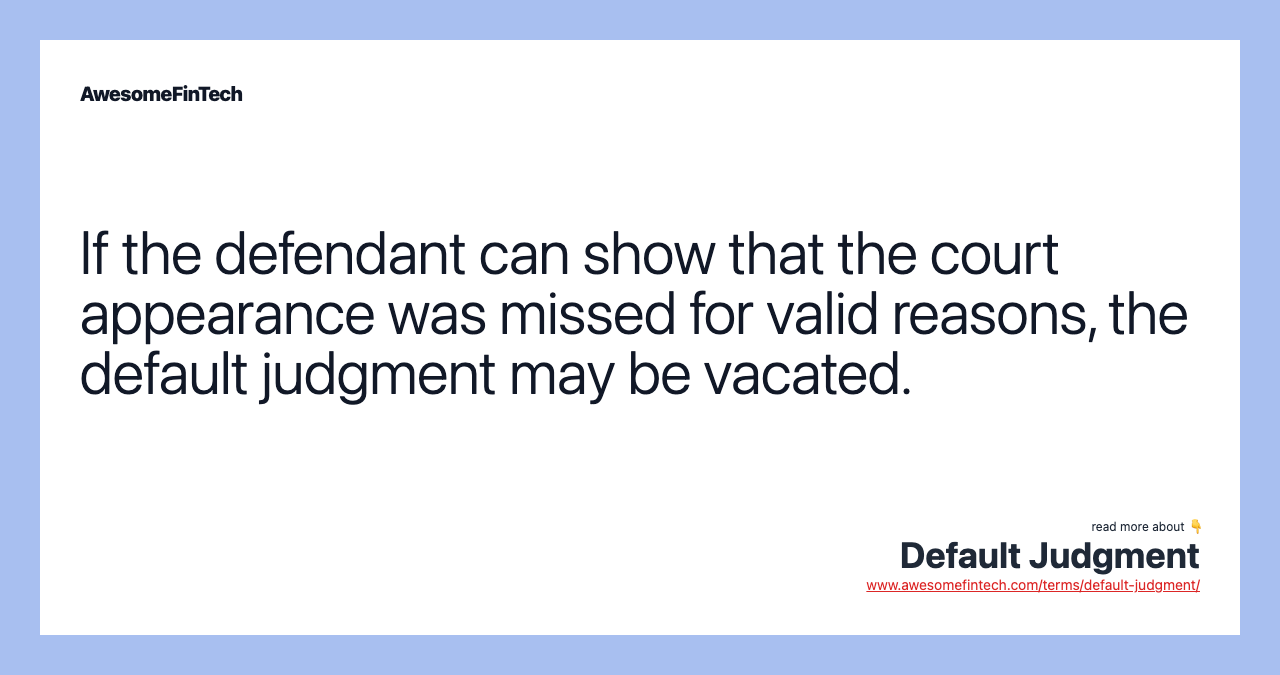 If the defendant can show that the court appearance was missed for valid reasons, the default judgment may be vacated.