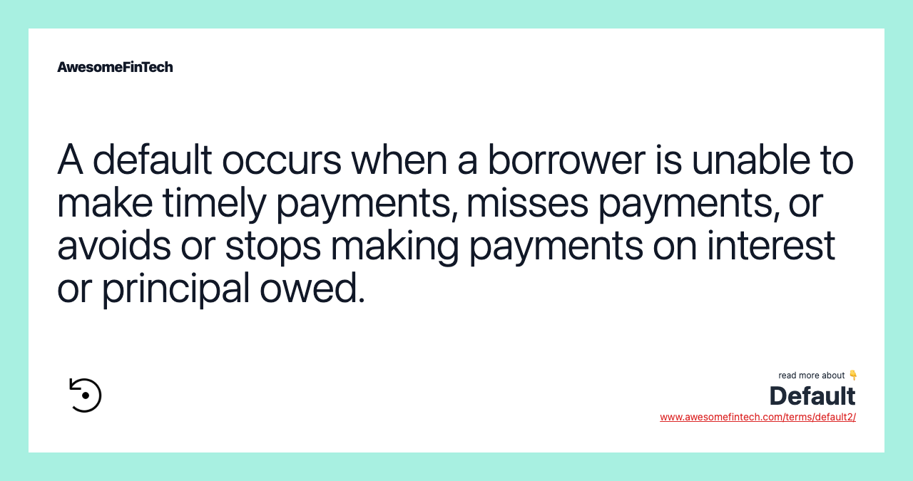 A default occurs when a borrower is unable to make timely payments, misses payments, or avoids or stops making payments on interest or principal owed.