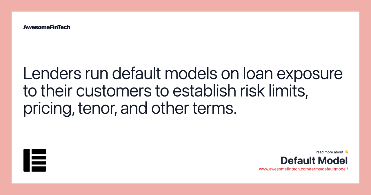 Lenders run default models on loan exposure to their customers to establish risk limits, pricing, tenor, and other terms.