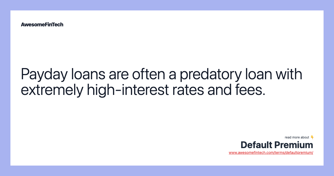 Payday loans are often a predatory loan with extremely high-interest rates and fees.