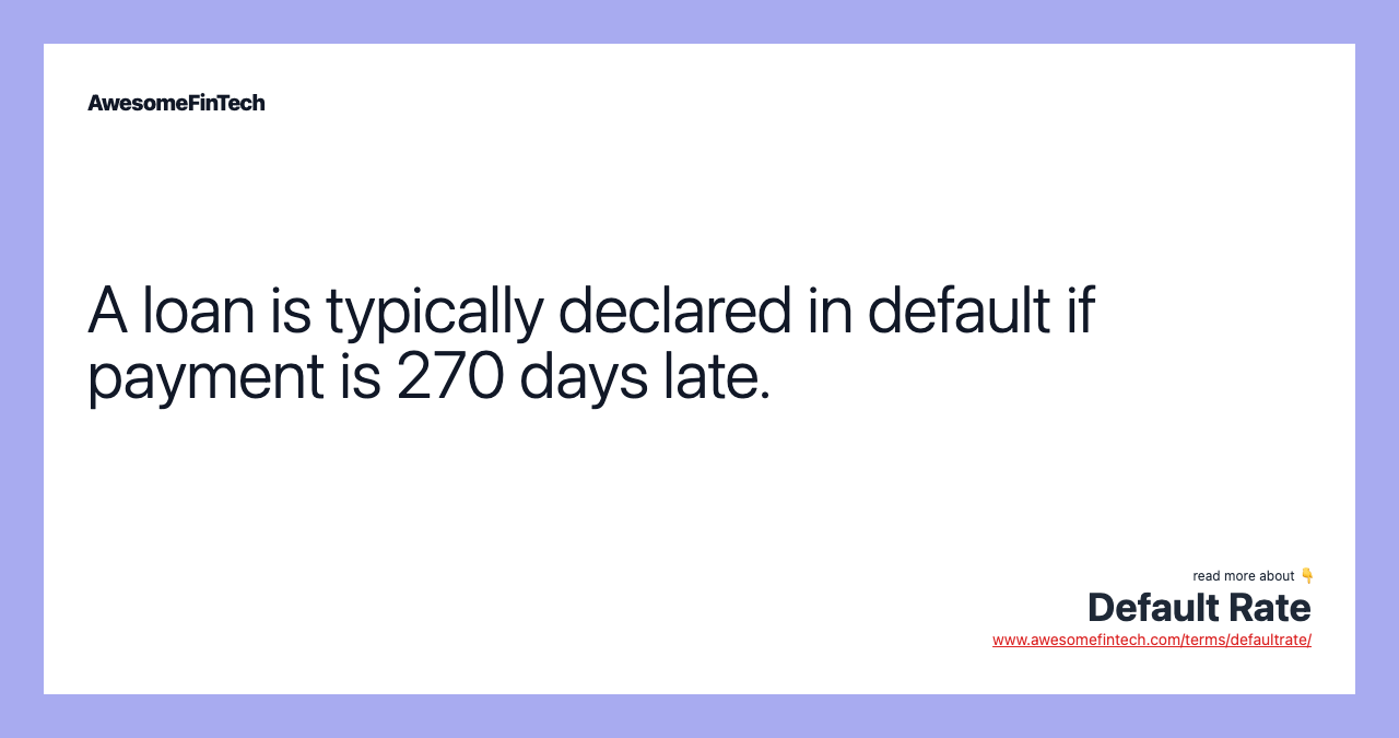 A loan is typically declared in default if payment is 270 days late.