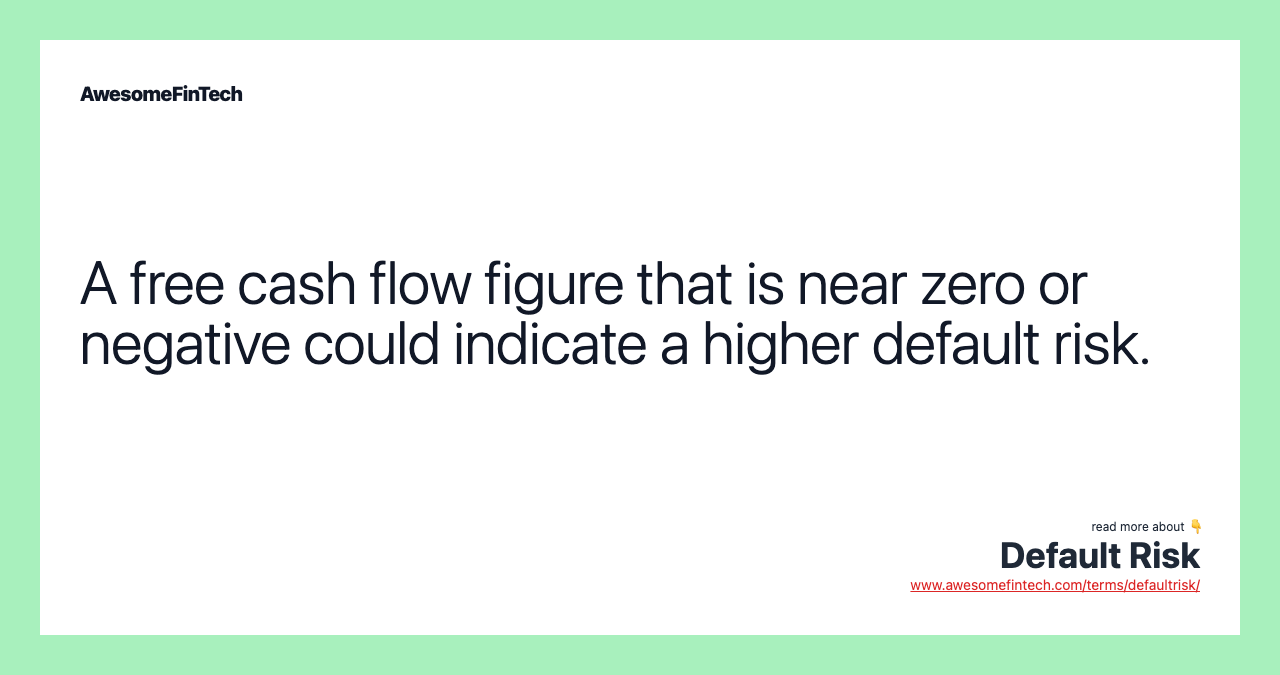 A free cash flow figure that is near zero or negative could indicate a higher default risk.