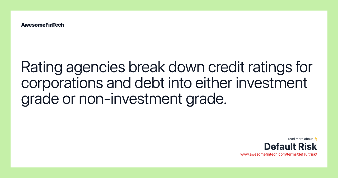 Rating agencies break down credit ratings for corporations and debt into either investment grade or non-investment grade.