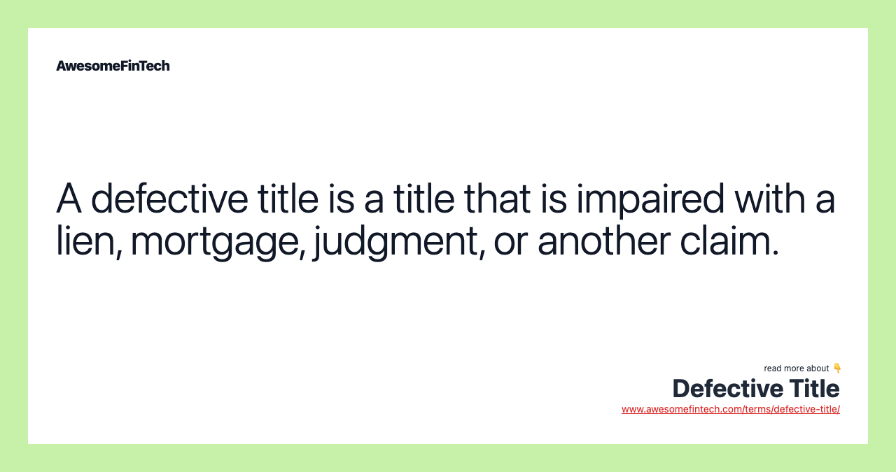 A defective title is a title that is impaired with a lien, mortgage, judgment, or another claim.