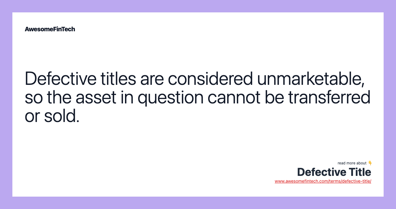 Defective titles are considered unmarketable, so the asset in question cannot be transferred or sold.