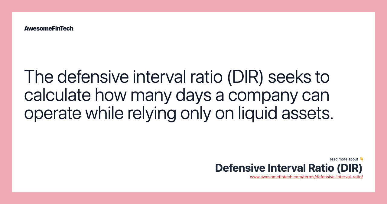 The defensive interval ratio (DIR) seeks to calculate how many days a company can operate while relying only on liquid assets.