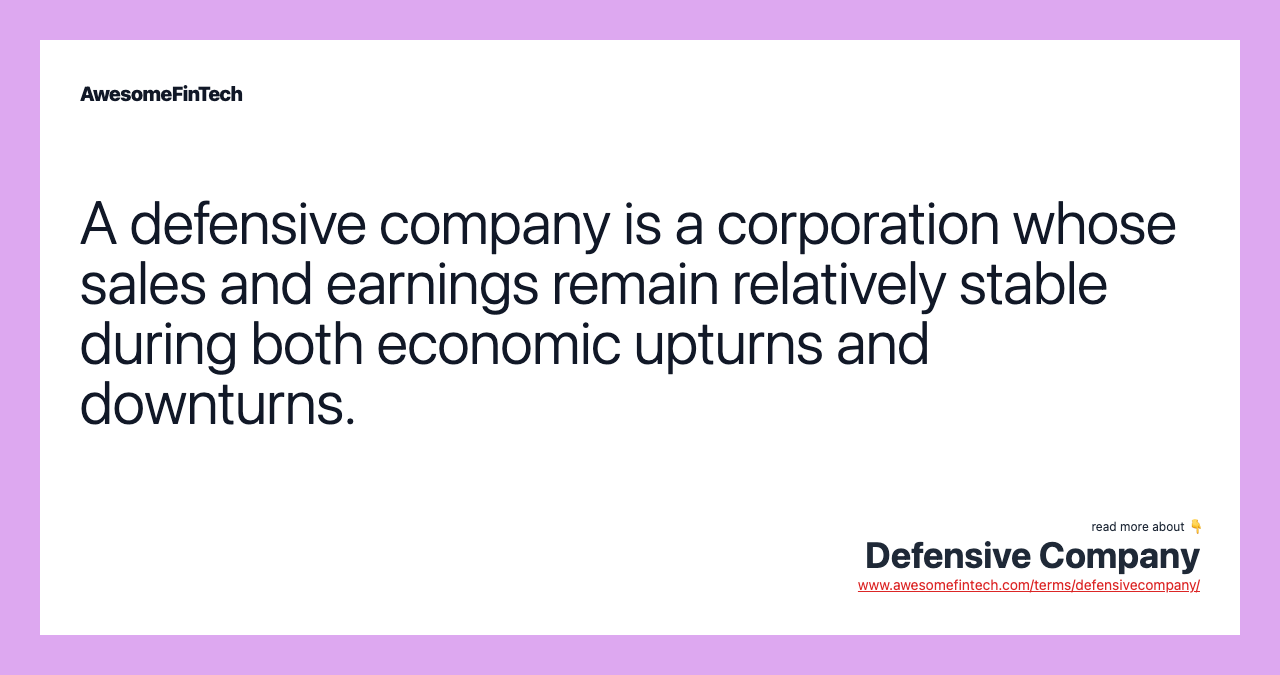 A defensive company is a corporation whose sales and earnings remain relatively stable during both economic upturns and downturns.