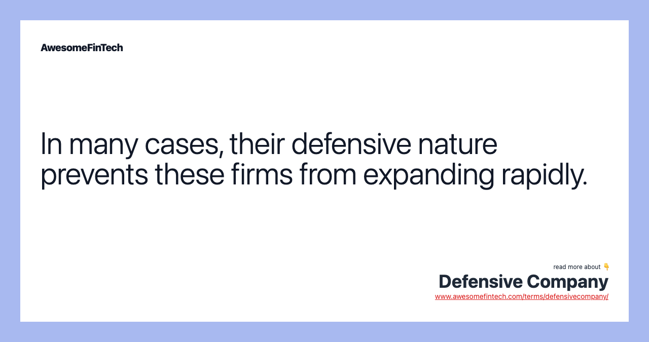 In many cases, their defensive nature prevents these firms from expanding rapidly.