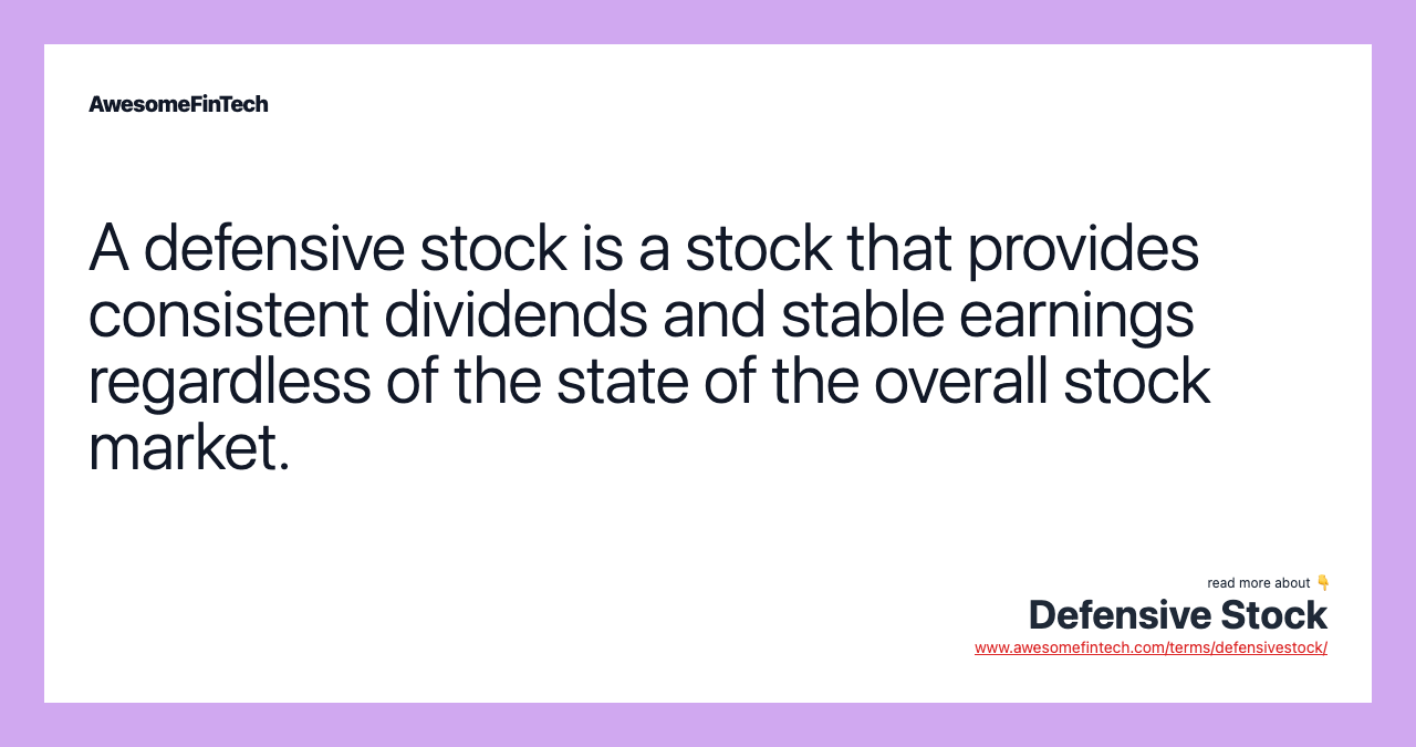 A defensive stock is a stock that provides consistent dividends and stable earnings regardless of the state of the overall stock market.