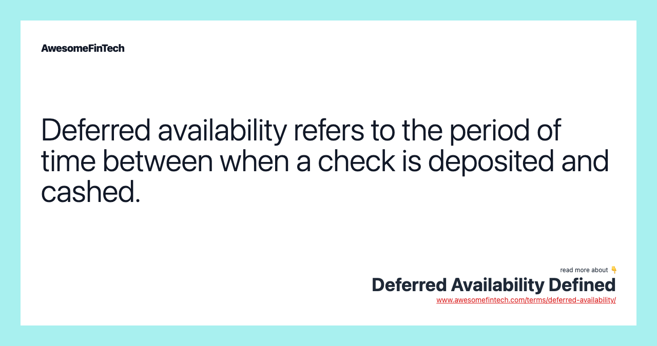 Deferred availability refers to the period of time between when a check is deposited and cashed.