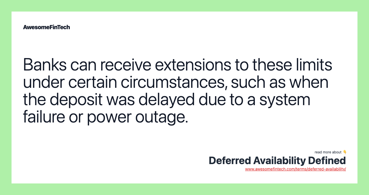 Banks can receive extensions to these limits under certain circumstances, such as when the deposit was delayed due to a system failure or power outage.