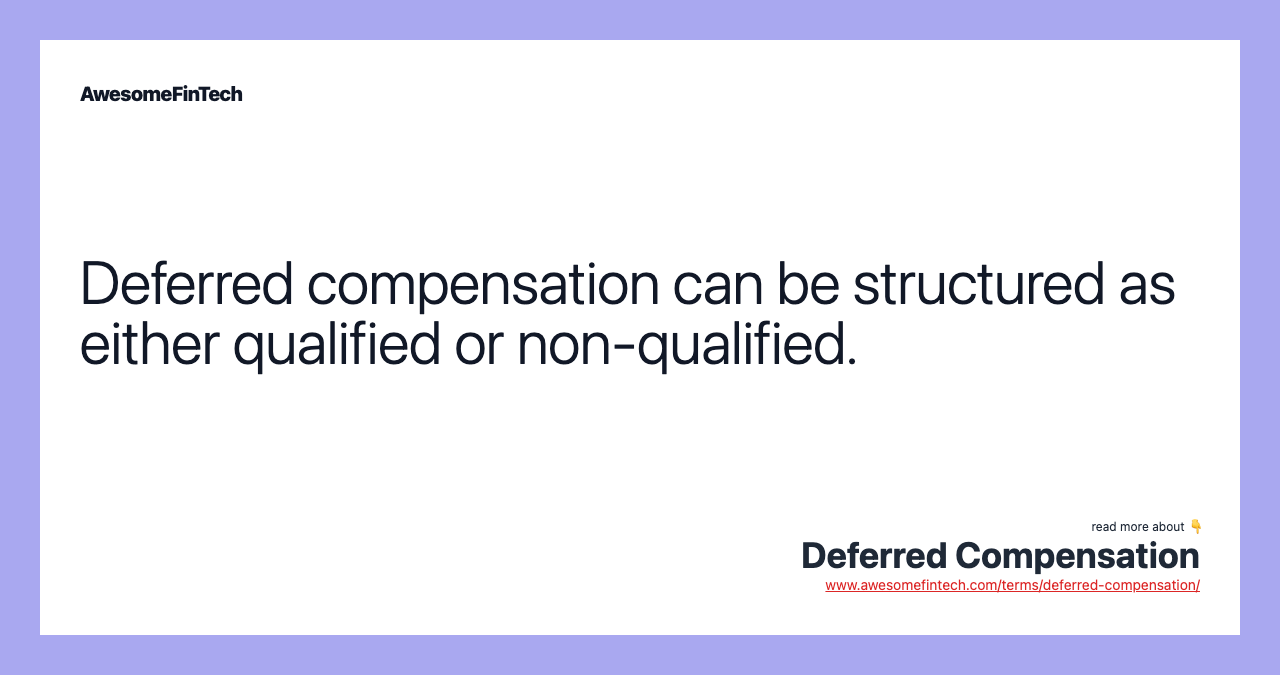 Deferred compensation can be structured as either qualified or non-qualified.