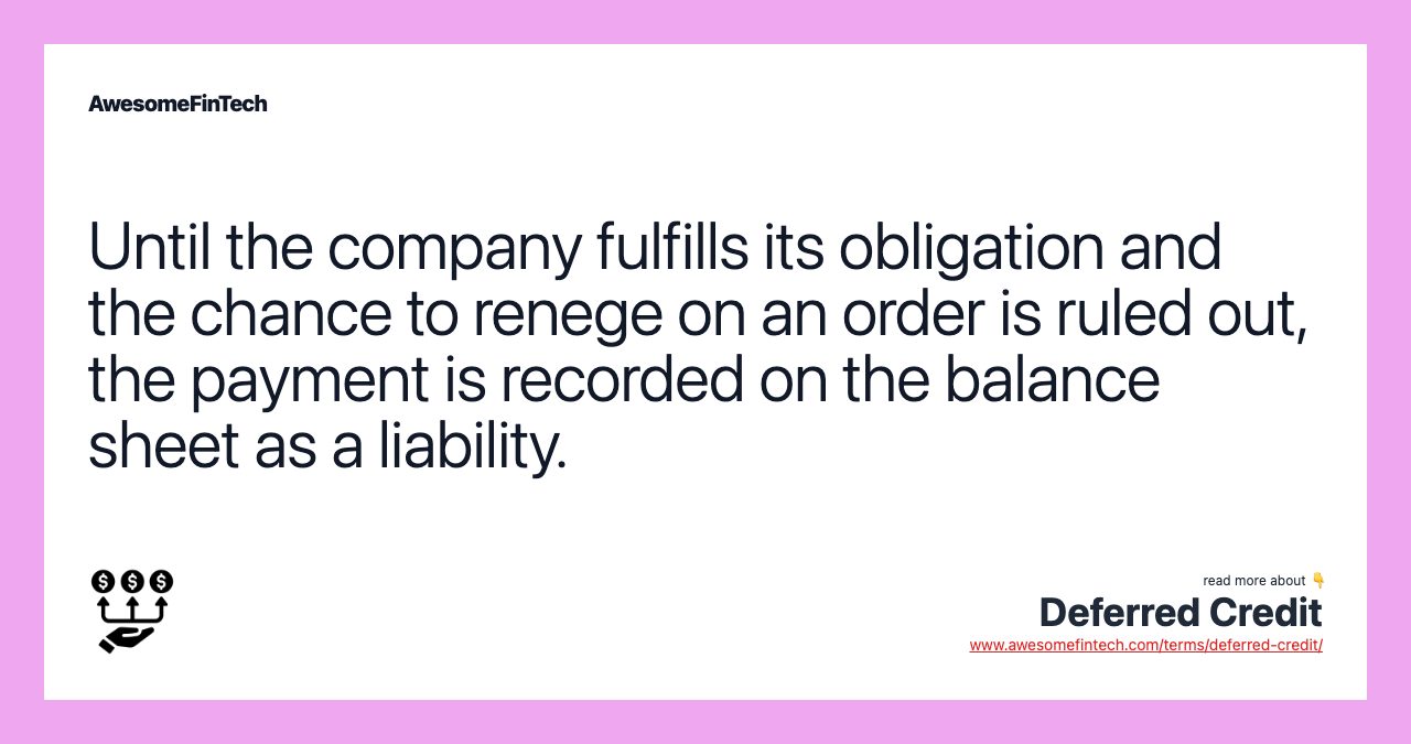 Until the company fulfills its obligation and the chance to renege on an order is ruled out, the payment is recorded on the balance sheet as a liability.
