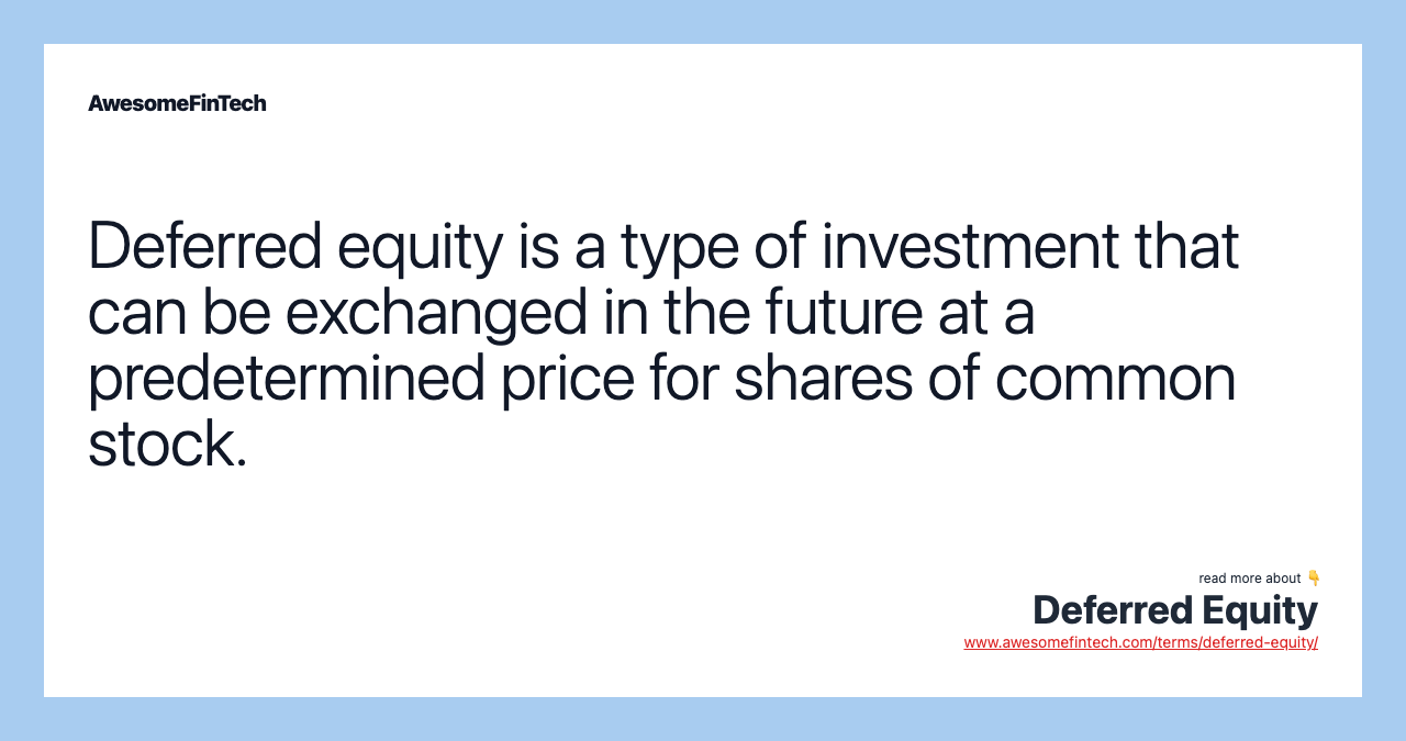 Deferred equity is a type of investment that can be exchanged in the future at a predetermined price for shares of common stock.