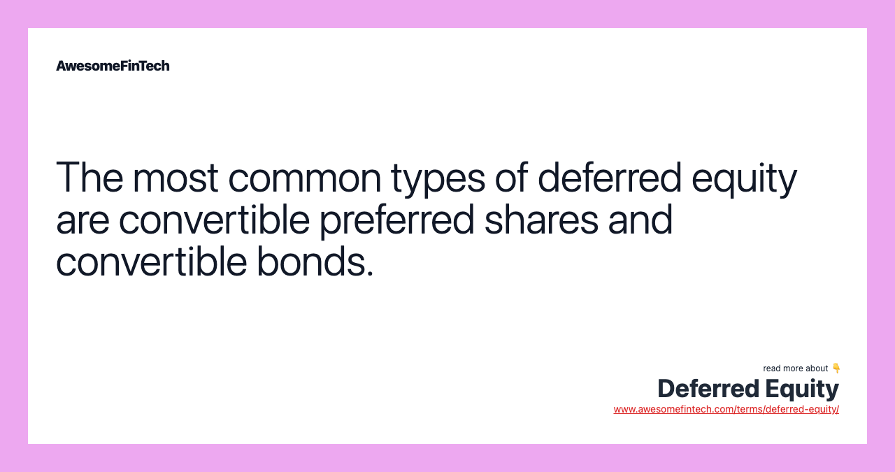 The most common types of deferred equity are convertible preferred shares and convertible bonds.