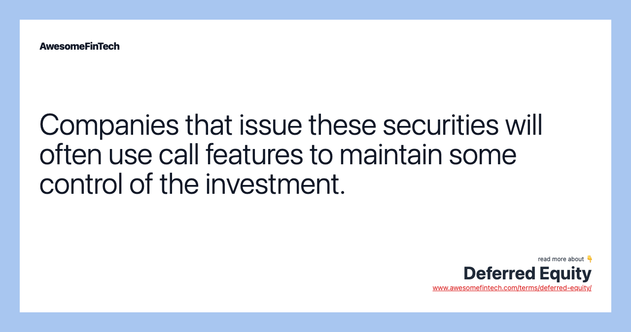 Companies that issue these securities will often use call features to maintain some control of the investment.