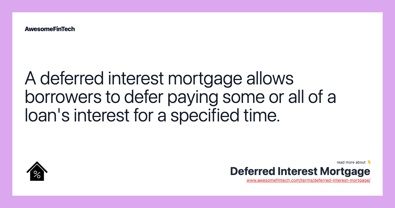 A deferred interest mortgage allows borrowers to defer paying some or all of a loan's interest for a specified time.