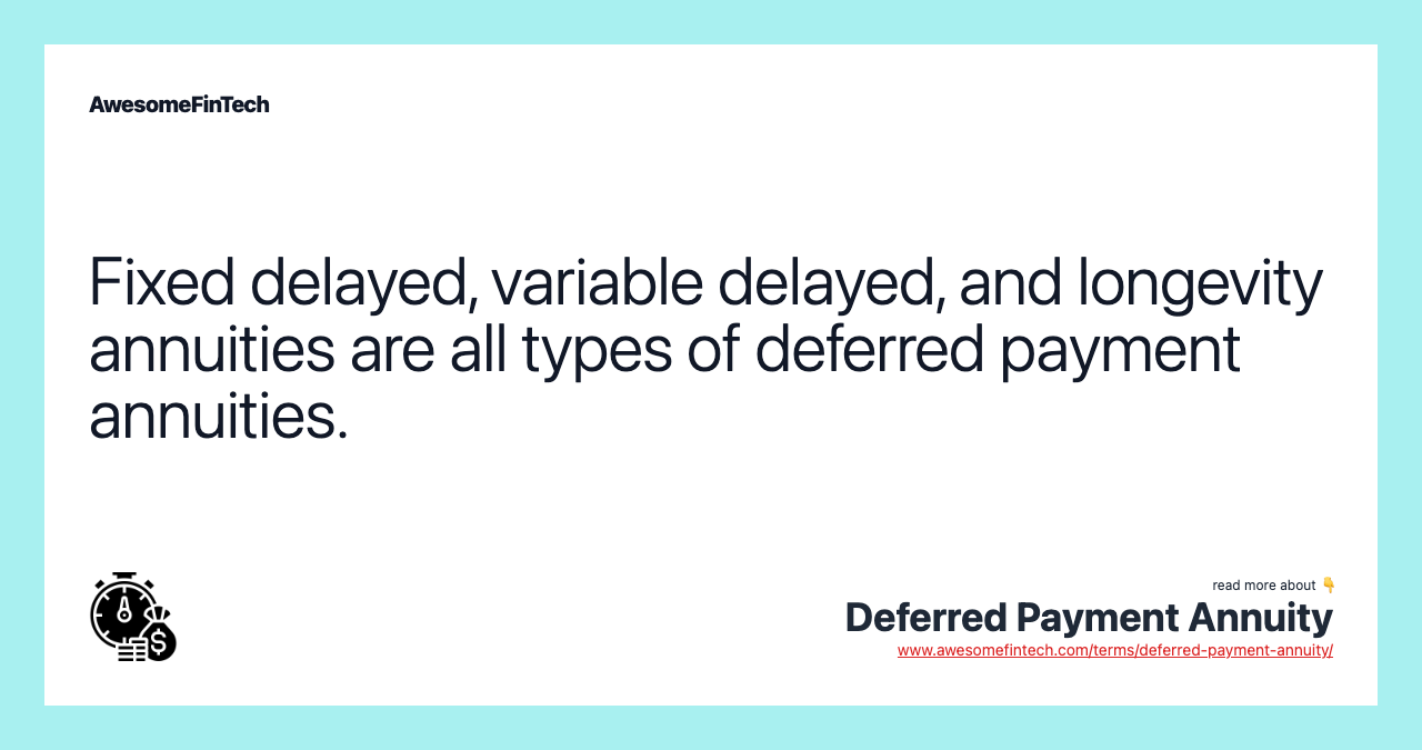 Fixed delayed, variable delayed, and longevity annuities are all types of deferred payment annuities.