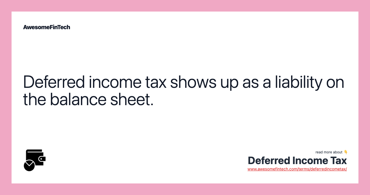 Deferred income tax shows up as a liability on the balance sheet.