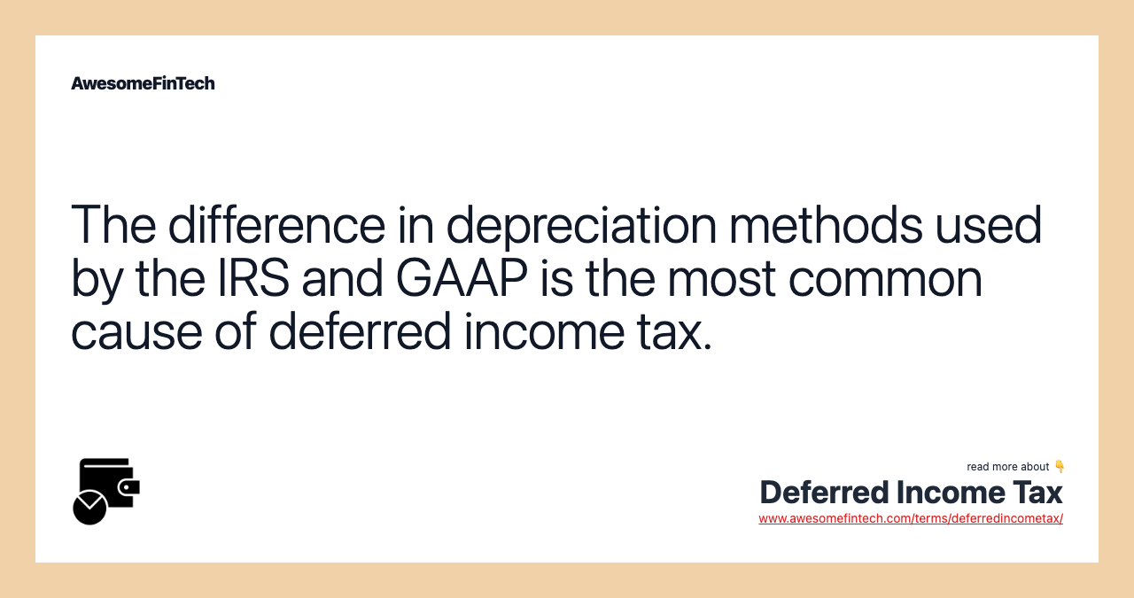 The difference in depreciation methods used by the IRS and GAAP is the most common cause of deferred income tax.