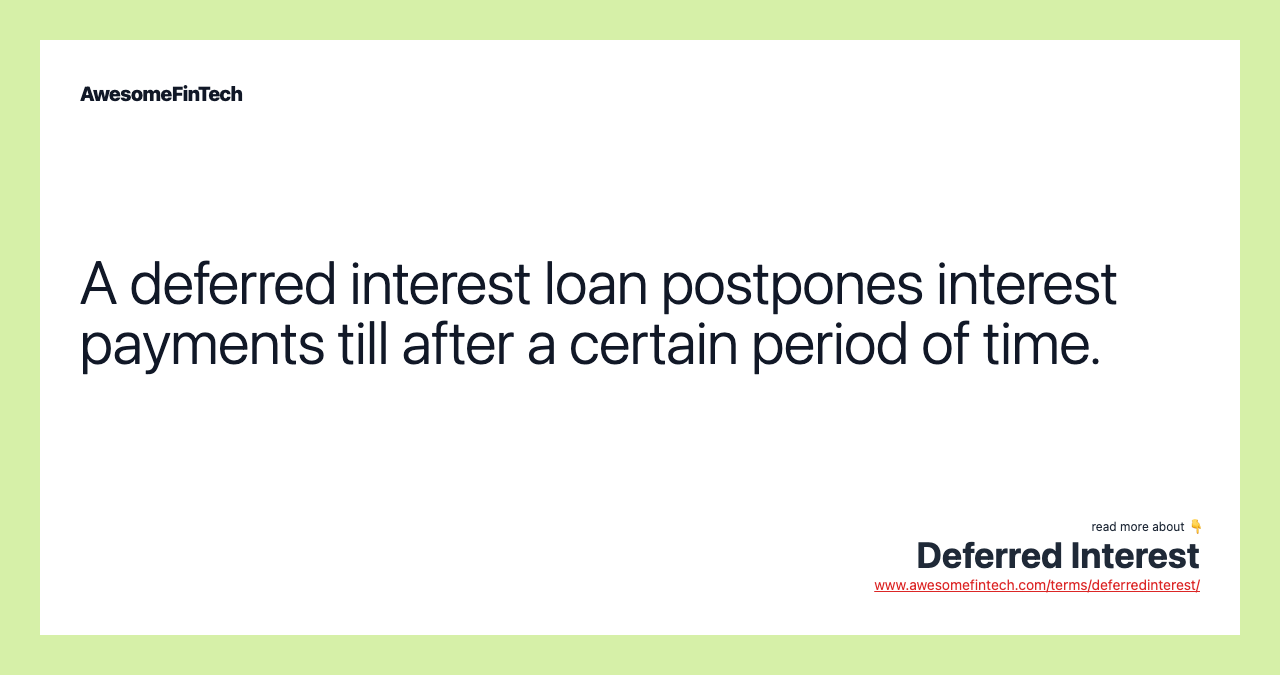 A deferred interest loan postpones interest payments till after a certain period of time.