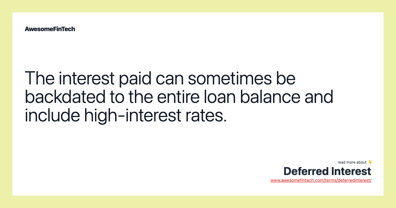 The interest paid can sometimes be backdated to the entire loan balance and include high-interest rates.