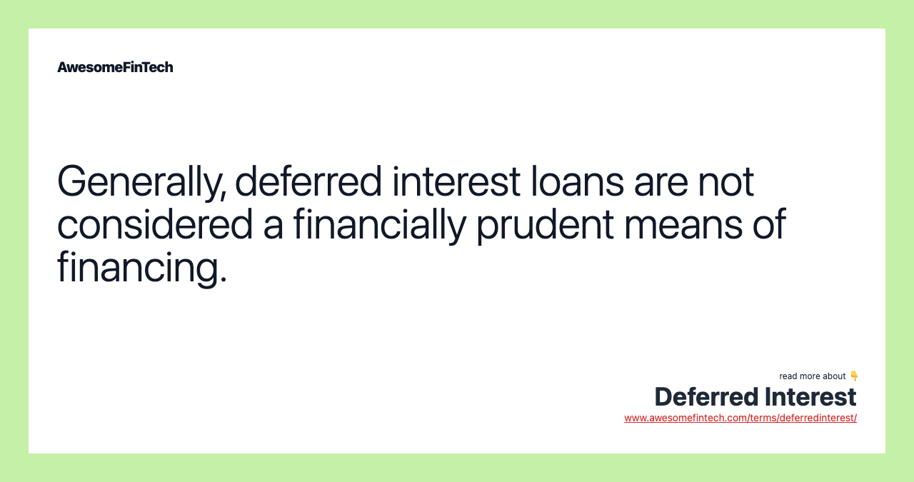 Generally, deferred interest loans are not considered a financially prudent means of financing.