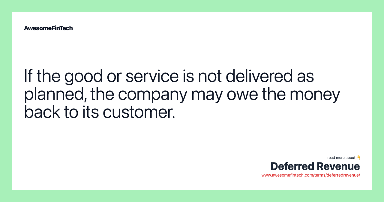 If the good or service is not delivered as planned, the company may owe the money back to its customer.