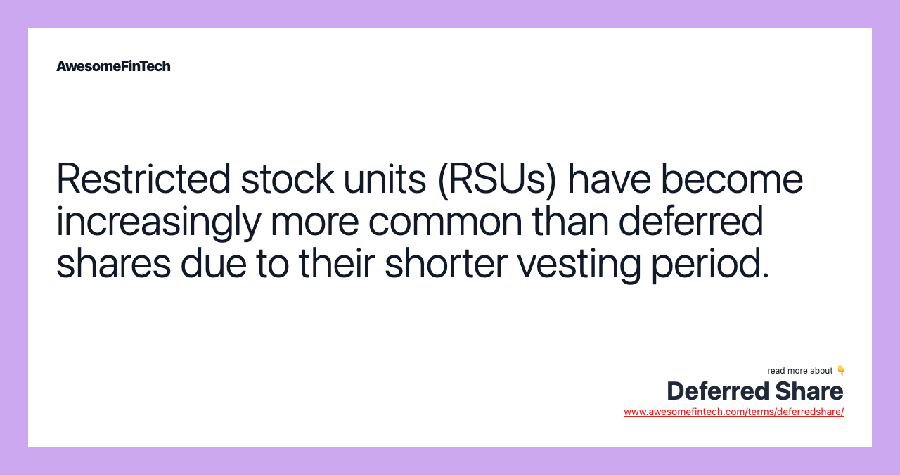 Restricted stock units (RSUs) have become increasingly more common than deferred shares due to their shorter vesting period.