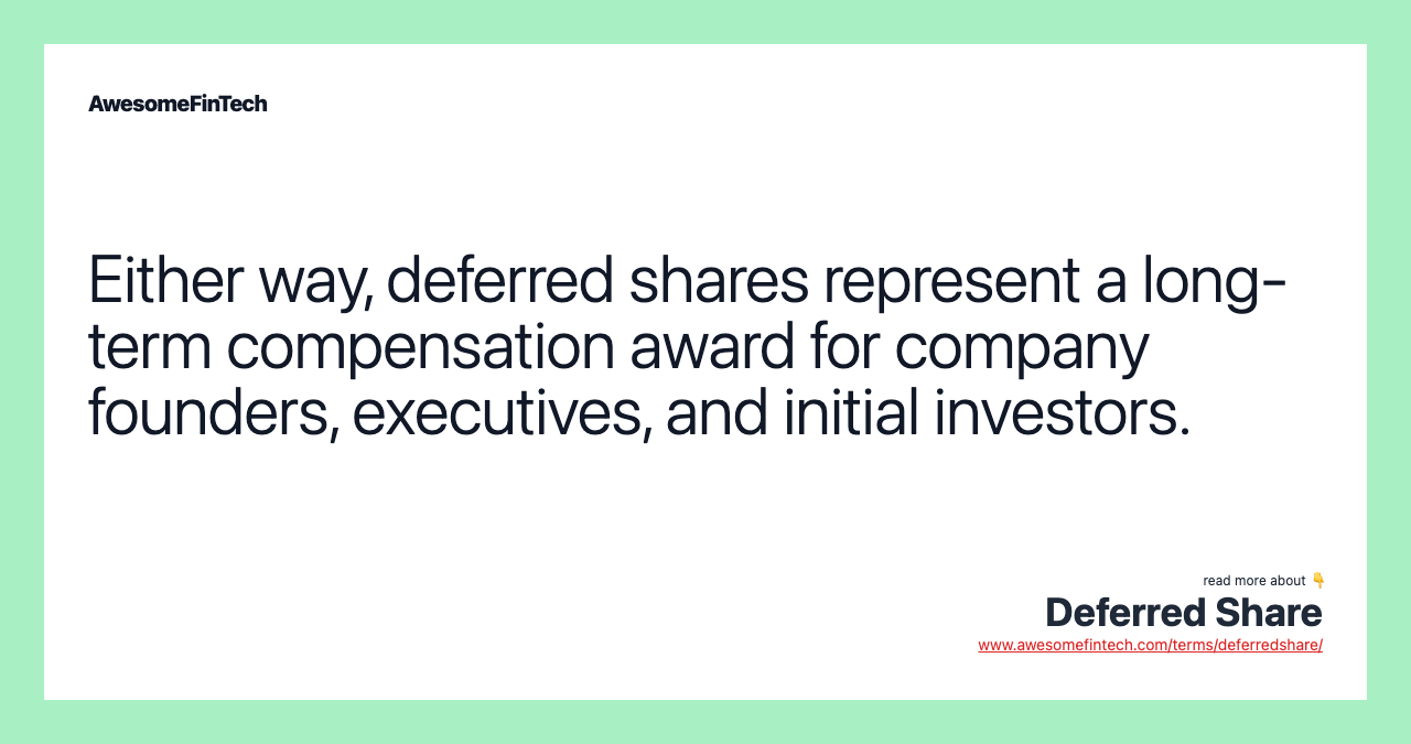 Either way, deferred shares represent a long-term compensation award for company founders, executives, and initial investors.