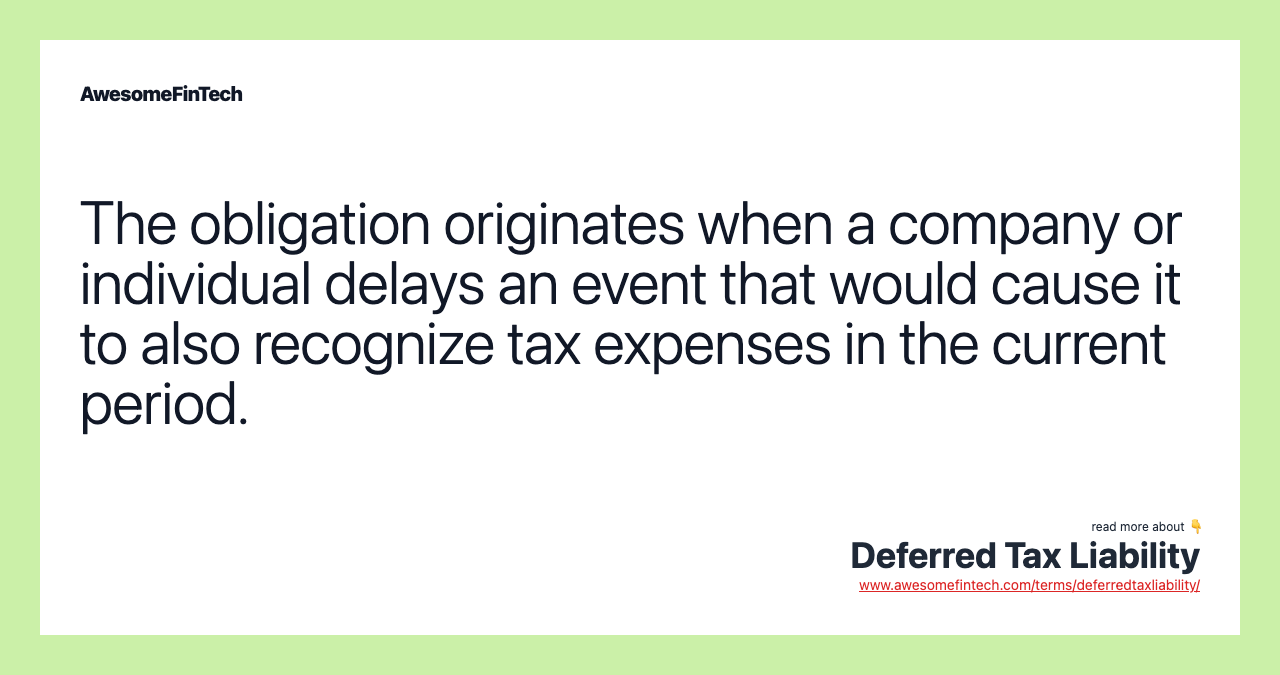 The obligation originates when a company or individual delays an event that would cause it to also recognize tax expenses in the current period.