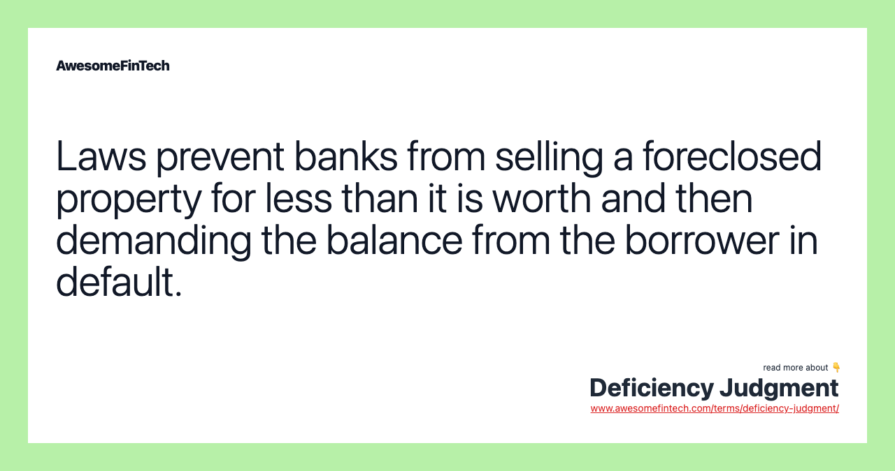 Laws prevent banks from selling a foreclosed property for less than it is worth and then demanding the balance from the borrower in default.