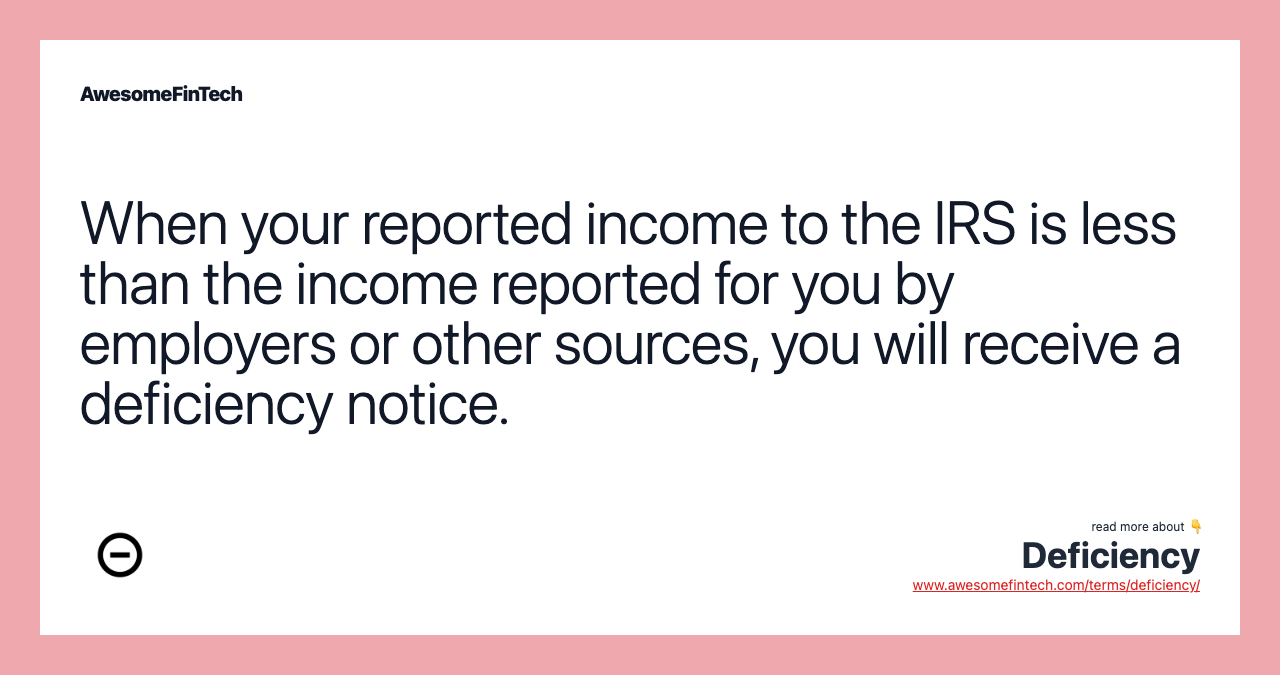 When your reported income to the IRS is less than the income reported for you by employers or other sources, you will receive a deficiency notice.