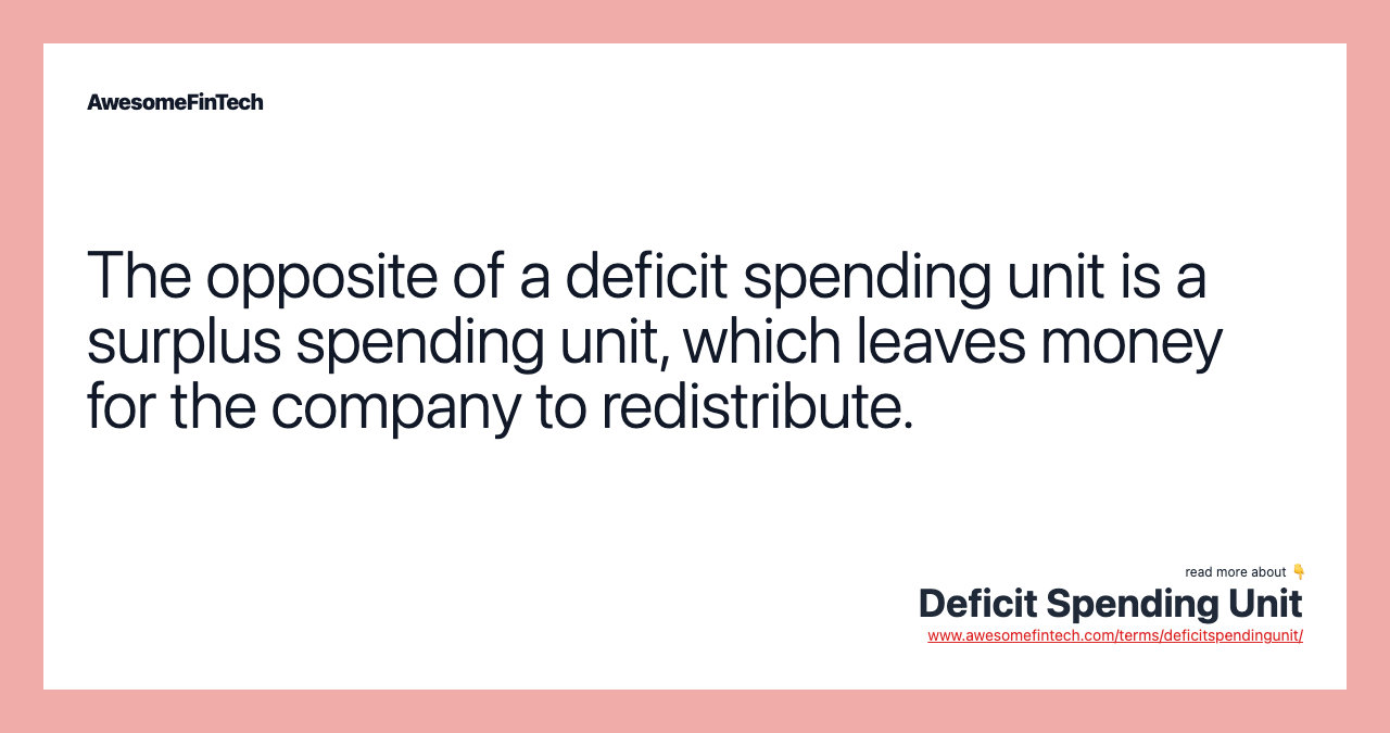 The opposite of a deficit spending unit is a surplus spending unit, which leaves money for the company to redistribute.