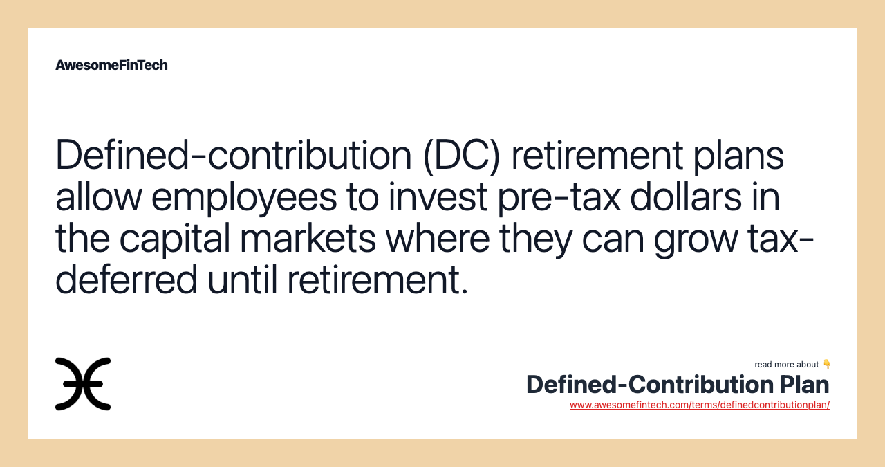 Defined-contribution (DC) retirement plans allow employees to invest pre-tax dollars in the capital markets where they can grow tax-deferred until retirement.