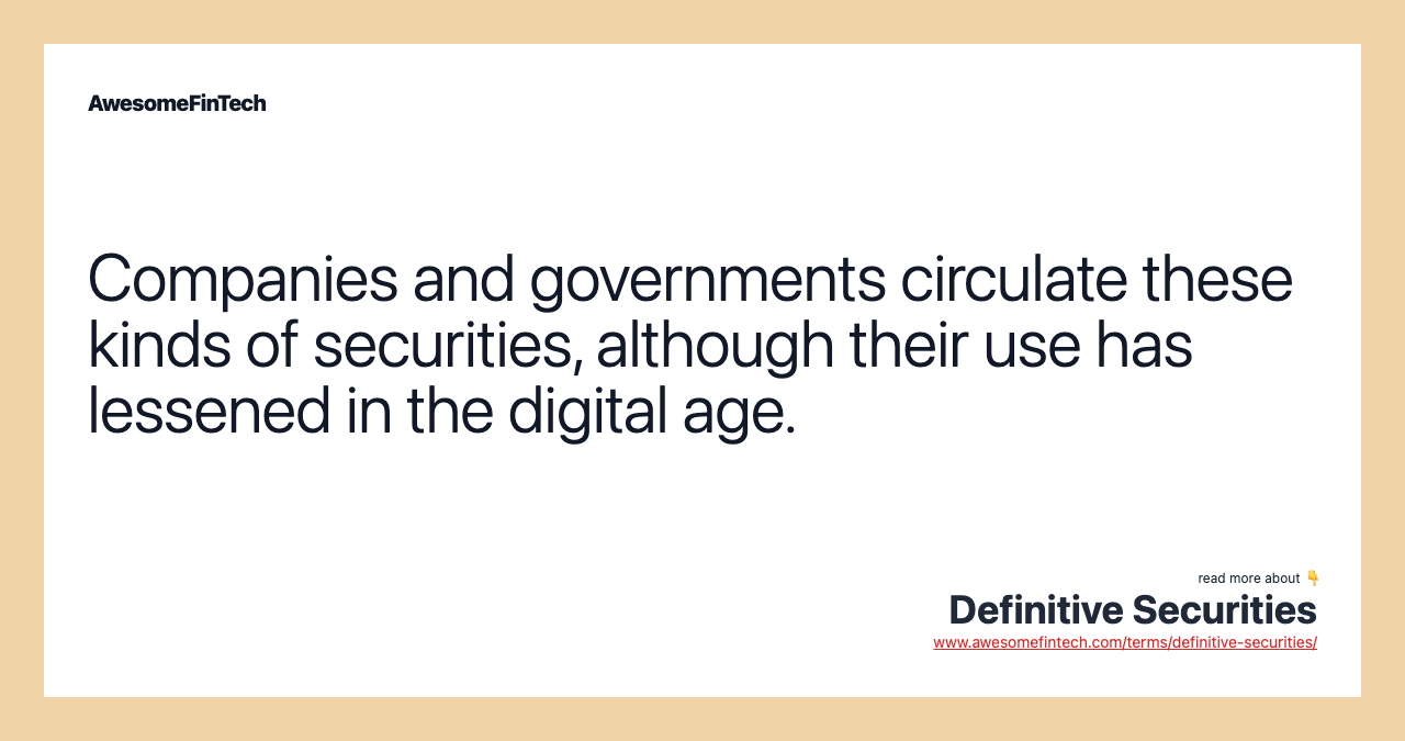 Companies and governments circulate these kinds of securities, although their use has lessened in the digital age.