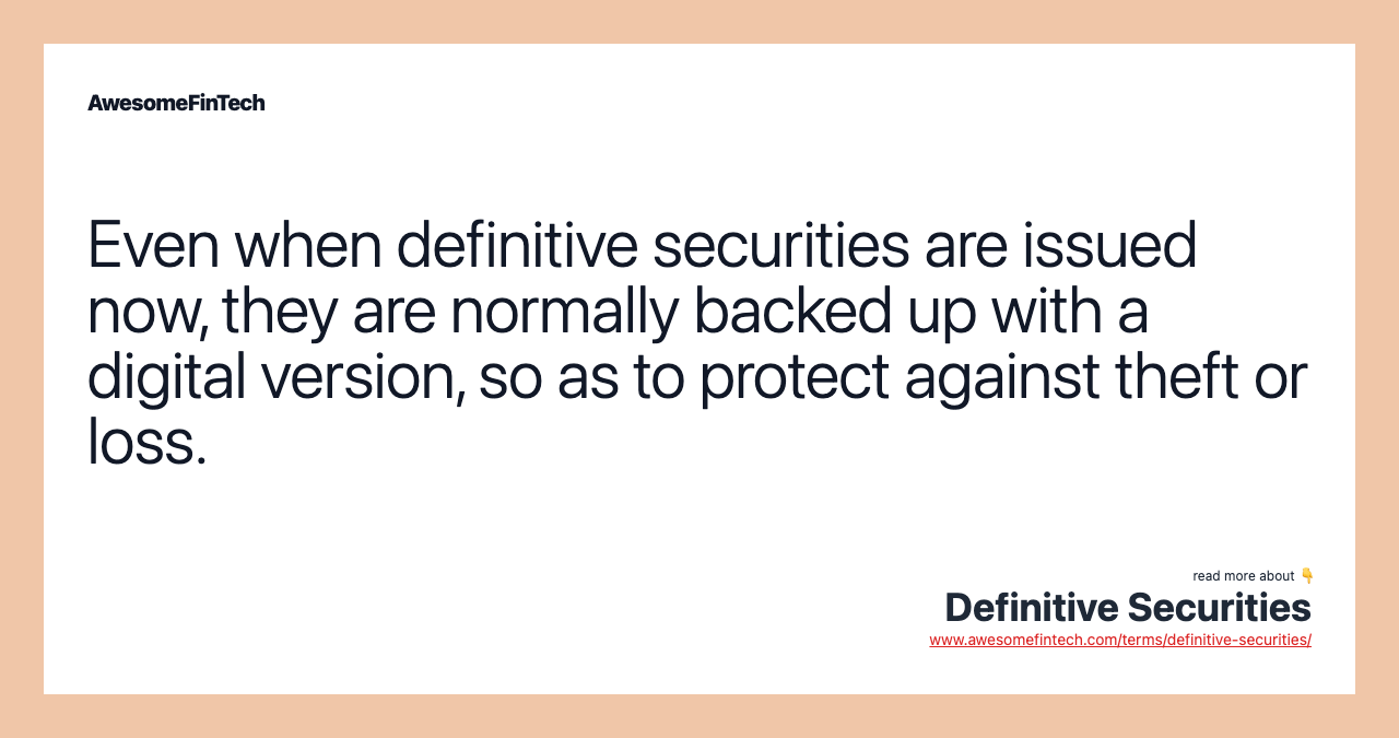 Even when definitive securities are issued now, they are normally backed up with a digital version, so as to protect against theft or loss.