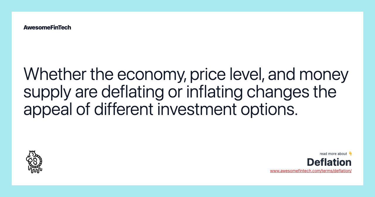 Whether the economy, price level, and money supply are deflating or inflating changes the appeal of different investment options.