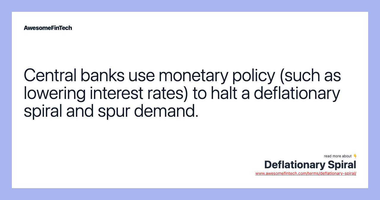 Central banks use monetary policy (such as lowering interest rates) to halt a deflationary spiral and spur demand.