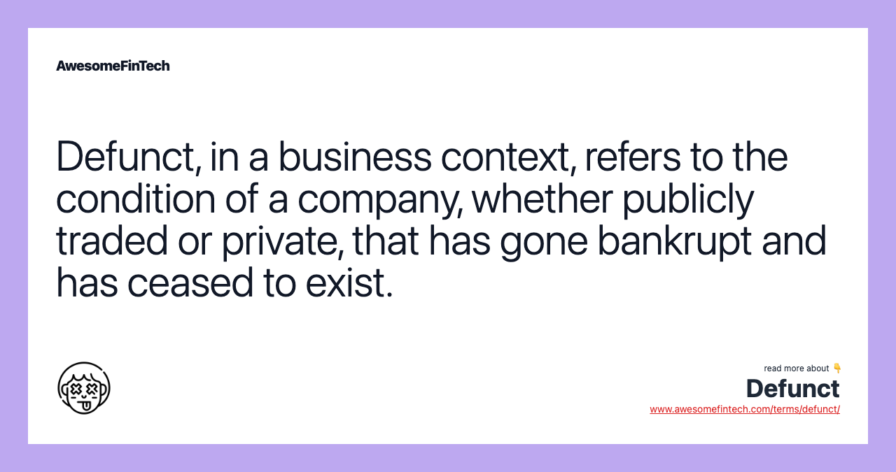 Defunct, in a business context, refers to the condition of a company, whether publicly traded or private, that has gone bankrupt and has ceased to exist.