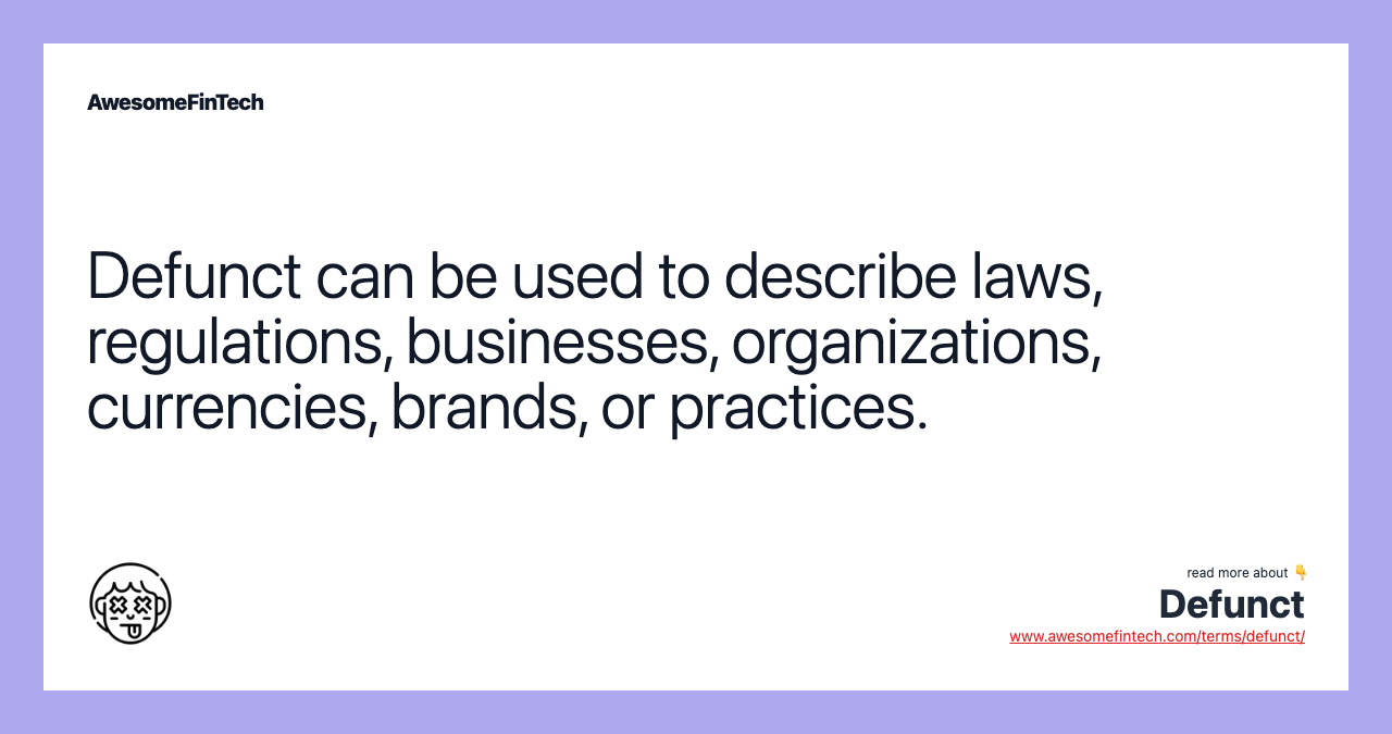 Defunct can be used to describe laws, regulations, businesses, organizations, currencies, brands, or practices.