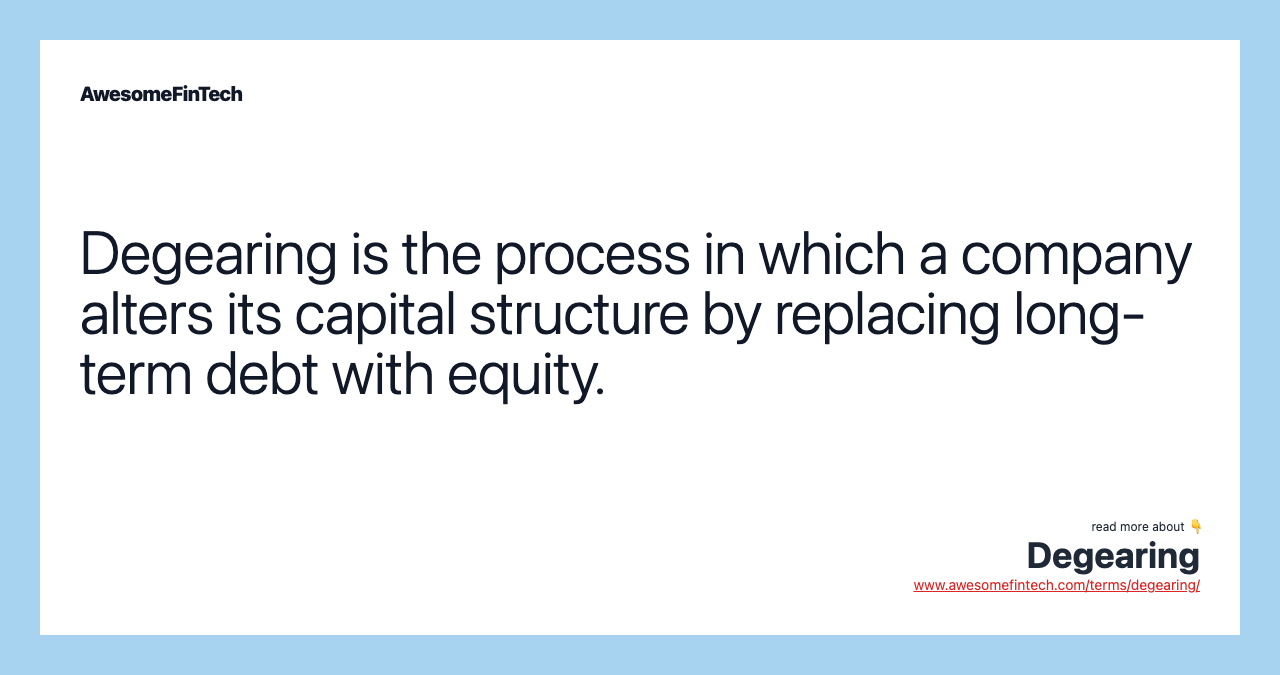 Degearing is the process in which a company alters its capital structure by replacing long-term debt with equity.
