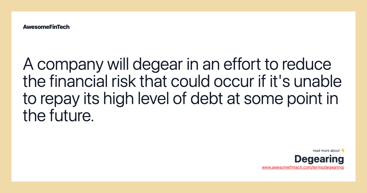 A company will degear in an effort to reduce the financial risk that could occur if it's unable to repay its high level of debt at some point in the future.