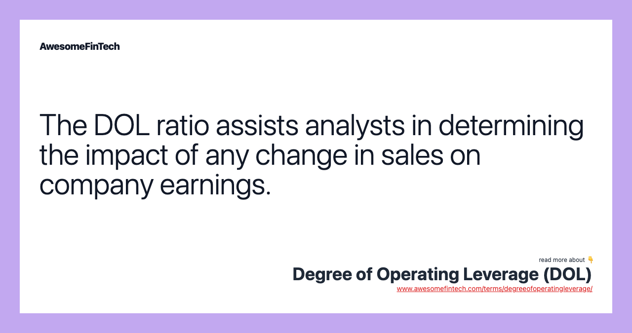 The DOL ratio assists analysts in determining the impact of any change in sales on company earnings.
