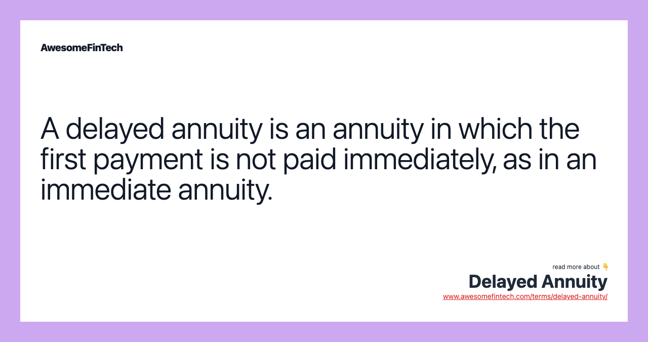 A delayed annuity is an annuity in which the first payment is not paid immediately, as in an immediate annuity.