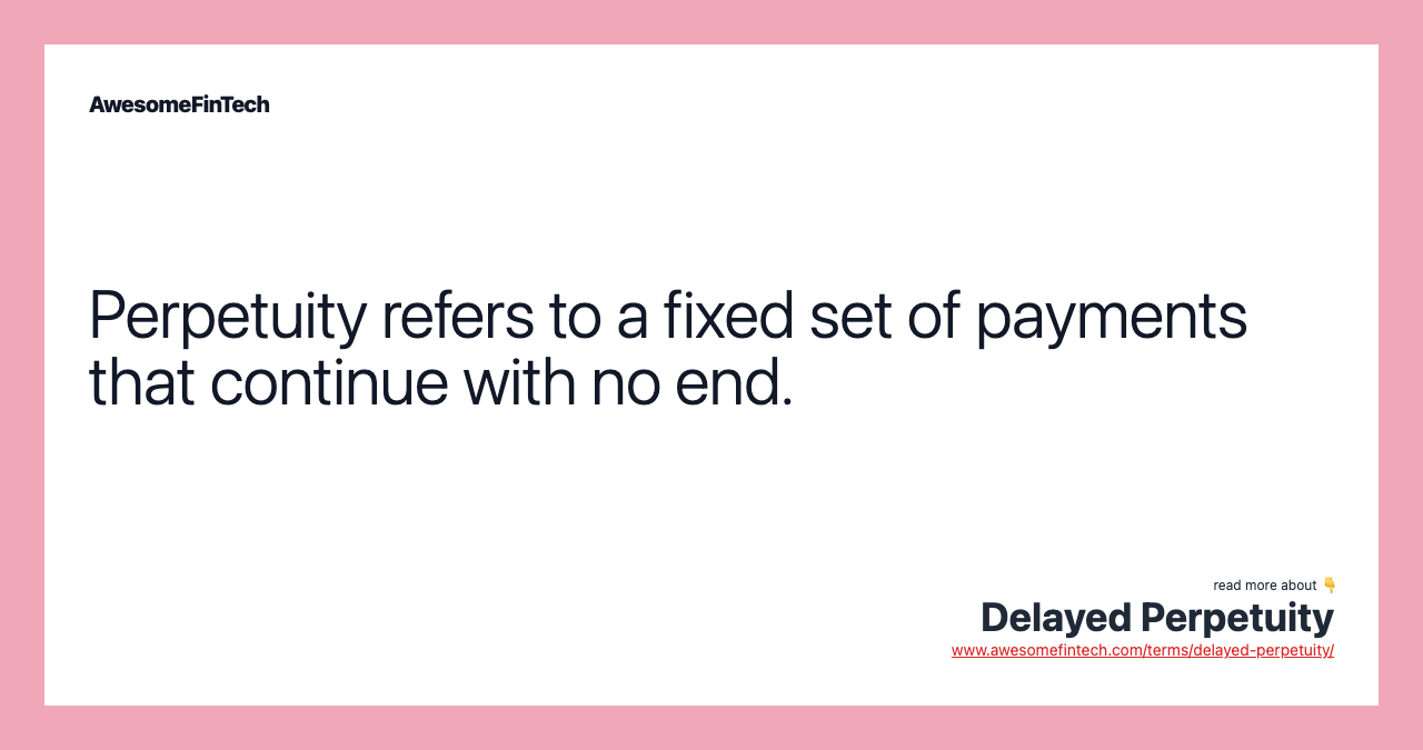 Perpetuity refers to a fixed set of payments that continue with no end.